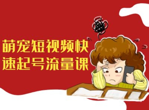 萌宠短视频快速起号流量课，短视频带货宠物新风口-第一资源库
