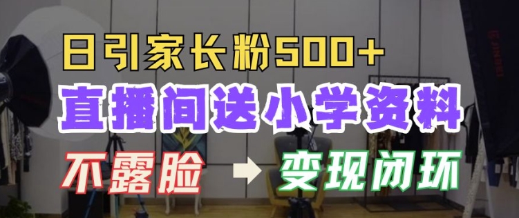 直播间送小学资料，每天引流家长粉500+，变现闭环模式【揭秘】-第一资源库